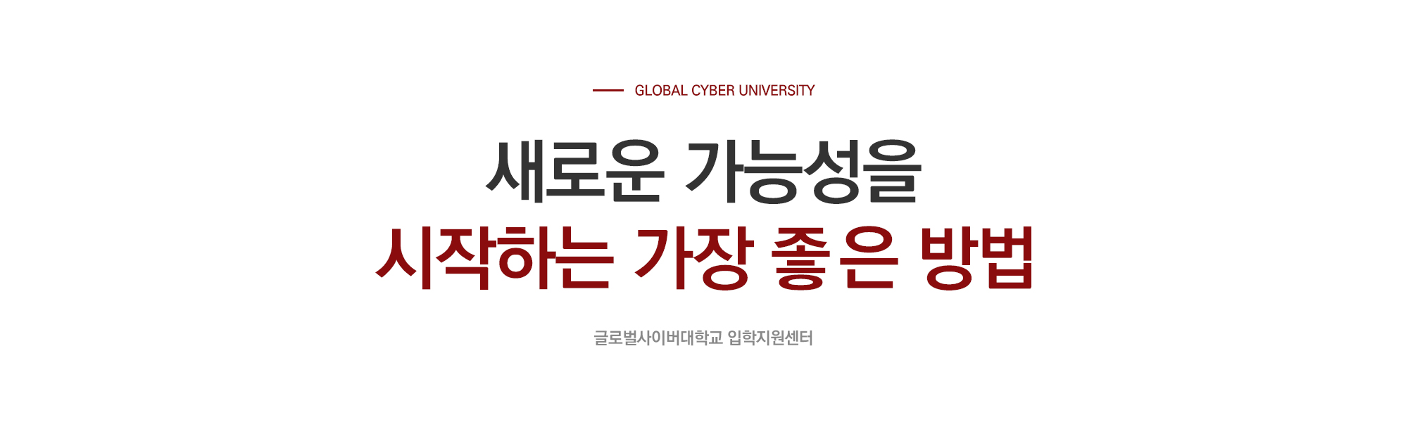 GLOBAL CYBER UNIVERSITY 새로운 가능성을 시작하는 가장 좋은 방법 글로벌사이버대학교 입학지원센터
